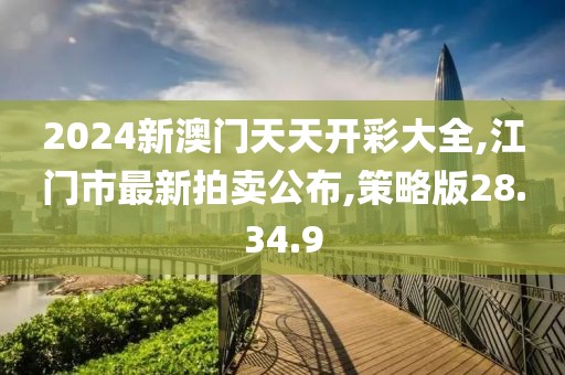 2024新澳門天天開彩大全,江門市最新拍賣公布,策略版28.34.9
