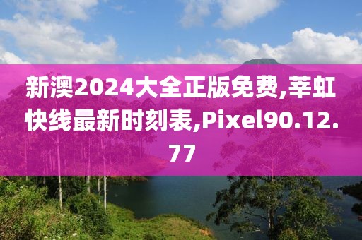 新澳2024大全正版免費,莘虹快線最新時刻表,Pixel90.12.77
