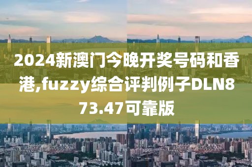 2024新澳門今晚開獎號碼和香港,fuzzy綜合評判例子DLN873.47可靠版