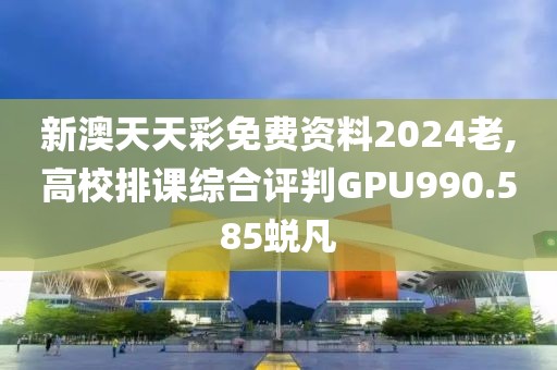新澳天天彩免費(fèi)資料2024老,高校排課綜合評(píng)判GPU990.585蛻凡