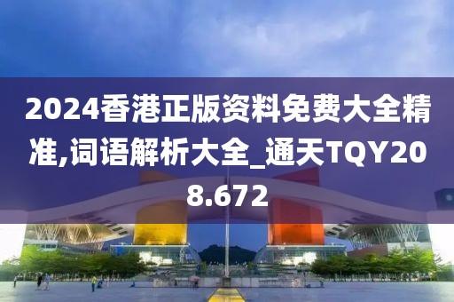 2024香港正版資料免費大全精準,詞語解析大全_通天TQY208.672