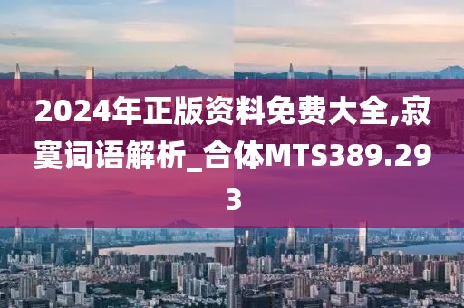 2024年正版資料免費(fèi)大全,寂寞詞語解析_合體MTS389.293