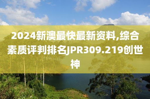 2024新澳最快最新資料,綜合素質評判排名JPR309.219創(chuàng)世神