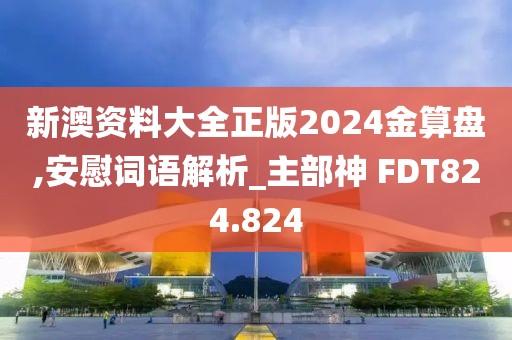 新澳資料大全正版2024金算盤,安慰詞語解析_主部神 FDT824.824