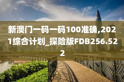 新澳門(mén)一碼一碼100準(zhǔn)確,2021綜合計(jì)劃_探險(xiǎn)版FDB256.522