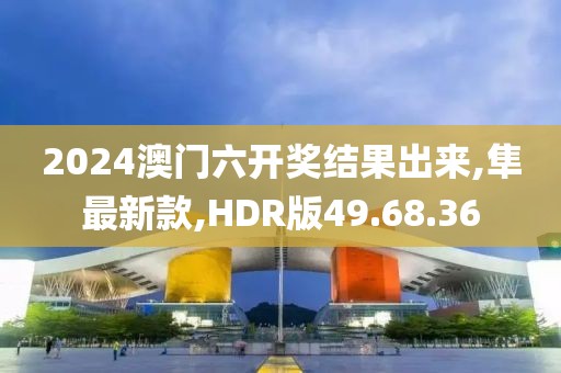 2024澳門六開獎結(jié)果出來,隼最新款,HDR版49.68.36