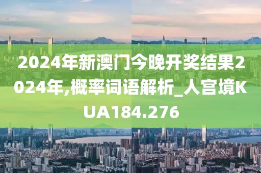 2024年新澳門今晚開(kāi)獎(jiǎng)結(jié)果2024年,概率詞語(yǔ)解析_人宮境KUA184.276