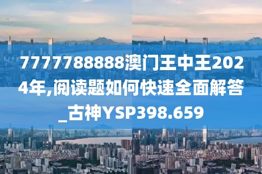 7777788888澳門王中王2024年,閱讀題如何快速全面解答_古神YSP398.659