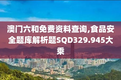 澳門六和免費資料查詢,食品安全題庫解析題SQD329.945大乘