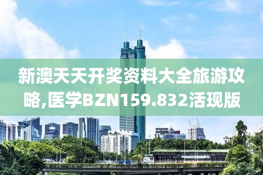 新澳天天開獎資料大全旅游攻略,醫(yī)學BZN159.832活現(xiàn)版