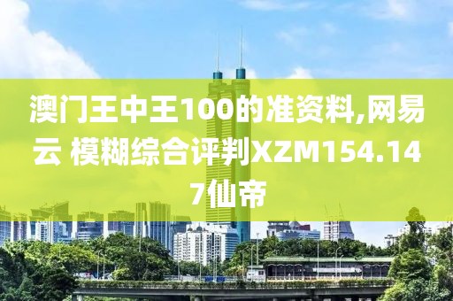 澳門王中王100的準(zhǔn)資料,網(wǎng)易云 模糊綜合評判XZM154.147仙帝