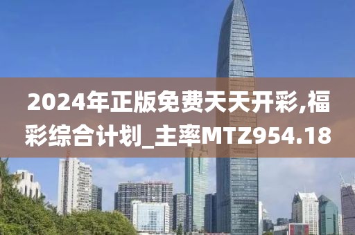 2024年正版免費天天開彩,福彩綜合計劃_主率MTZ954.18
