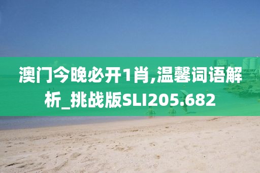 澳門今晚必開1肖,溫馨詞語解析_挑戰(zhàn)版SLI205.682