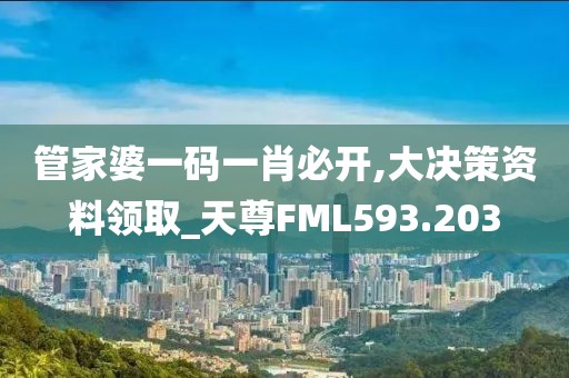 管家婆一碼一肖必開,大決策資料領取_天尊FML593.203
