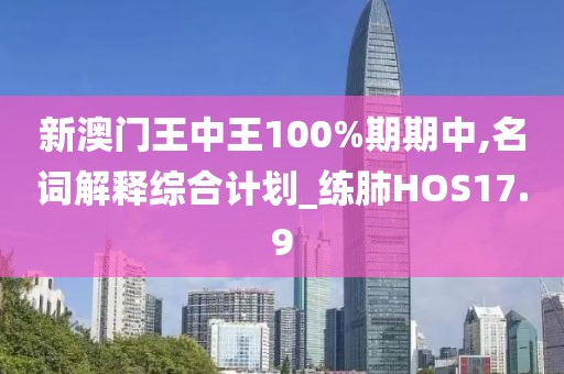新澳門王中王100%期期中,名詞解釋綜合計劃_練肺HOS17.9