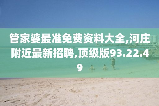 管家婆最準(zhǔn)免費(fèi)資料大全,河莊附近最新招聘,頂級(jí)版93.22.49