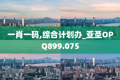 一肖一碼,綜合計劃辦_亞圣OPQ899.075