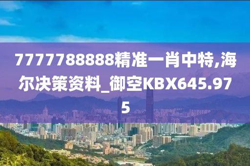7777788888精準(zhǔn)一肖中特,海爾決策資料_御空KBX645.975
