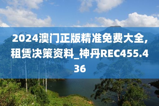 2024澳門正版精準免費大全,租賃決策資料_神丹REC455.436