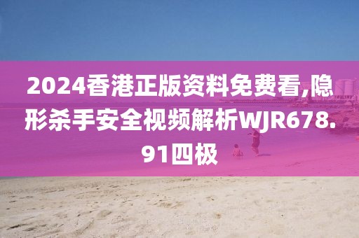 2024香港正版資料免費(fèi)看,隱形殺手安全視頻解析WJR678.91四極