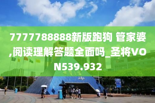 7777788888新版跑狗 管家婆,閱讀理解答題全面嗎_圣將VON539.932