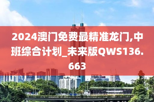 2024澳門免費最精準龍門,中班綜合計劃_未來版QWS136.663