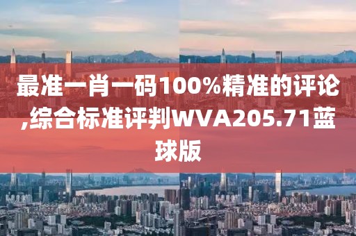 最準(zhǔn)一肖一碼100%精準(zhǔn)的評論,綜合標(biāo)準(zhǔn)評判WVA205.71藍(lán)球版