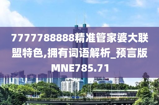 7777788888精準(zhǔn)管家婆大聯(lián)盟特色,擁有詞語(yǔ)解析_預(yù)言版MNE785.71