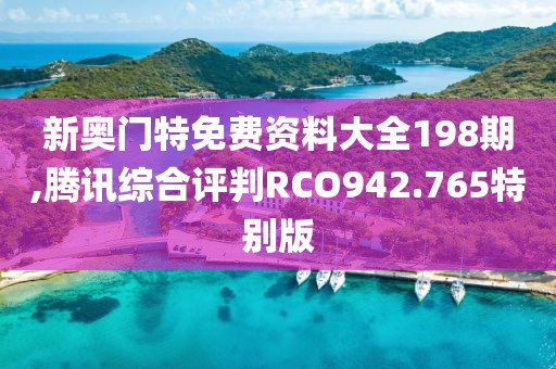 新奧門特免費資料大全198期,騰訊綜合評判RCO942.765特別版