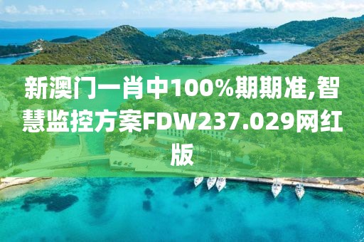 新澳門一肖中100%期期準(zhǔn),智慧監(jiān)控方案FDW237.029網(wǎng)紅版