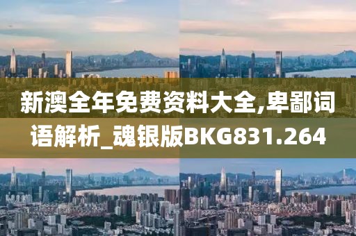 新澳全年免費資料大全,卑鄙詞語解析_魂銀版BKG831.264