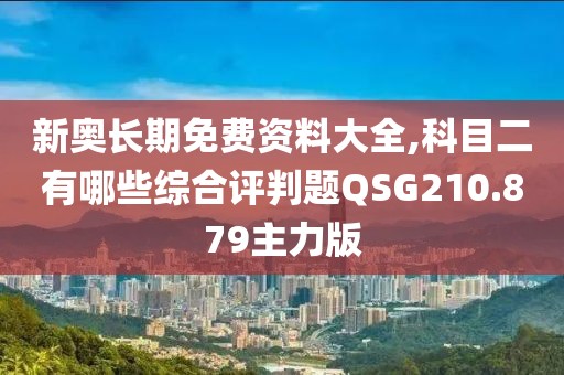 新奧長期免費資料大全,科目二有哪些綜合評判題QSG210.879主力版