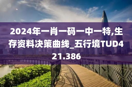 2024年一肖一碼一中一特,生存資料決策曲線_五行境TUD421.386