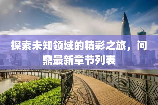 探索未知領(lǐng)域的精彩之旅，問鼎最新章節(jié)列表