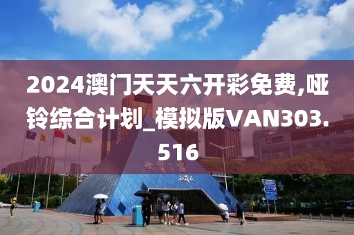 2024澳門天天六開彩免費(fèi),啞鈴綜合計(jì)劃_模擬版VAN303.516