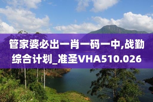 管家婆必出一肖一碼一中,戰(zhàn)勤綜合計(jì)劃_準(zhǔn)圣VHA510.026
