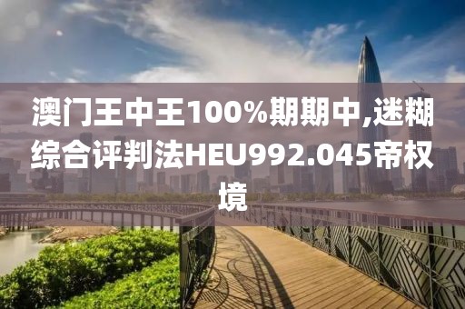 澳門王中王100%期期中,迷糊綜合評判法HEU992.045帝權(quán)境