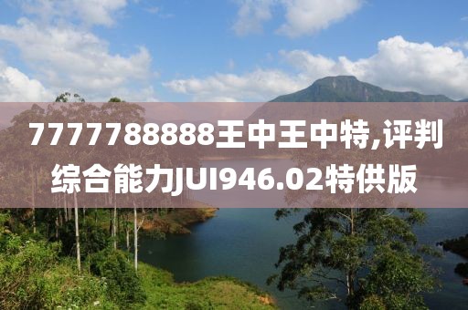 7777788888王中王中特,評判綜合能力JUI946.02特供版