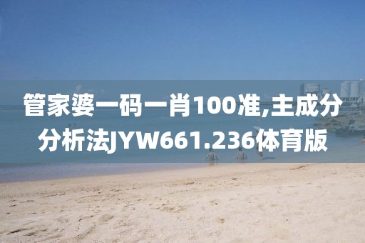 管家婆一碼一肖100準,主成分分析法JYW661.236體育版