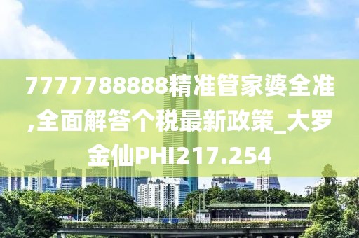 7777788888精準管家婆全準,全面解答個稅最新政策_大羅金仙PHI217.254