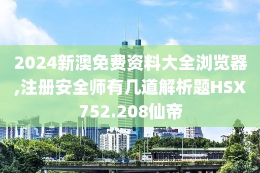 2024新澳免費(fèi)資料大全瀏覽器,注冊安全師有幾道解析題HSX752.208仙帝