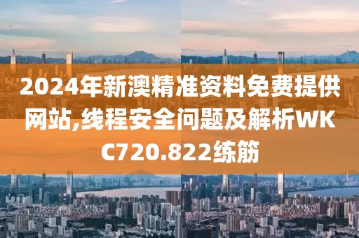 2024年新澳精準資料免費提供網(wǎng)站,線程安全問題及解析WKC720.822練筋