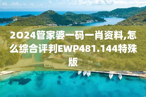 2O24管家婆一碼一肖資料,怎么綜合評判EWP481.144特殊版