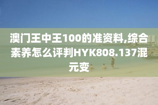 澳門王中王100的準(zhǔn)資料,綜合素養(yǎng)怎么評判HYK808.137混元變