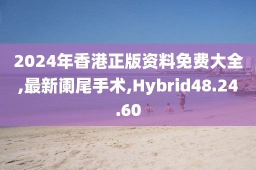 2024年香港正版資料免費(fèi)大全,最新闌尾手術(shù),Hybrid48.24.60