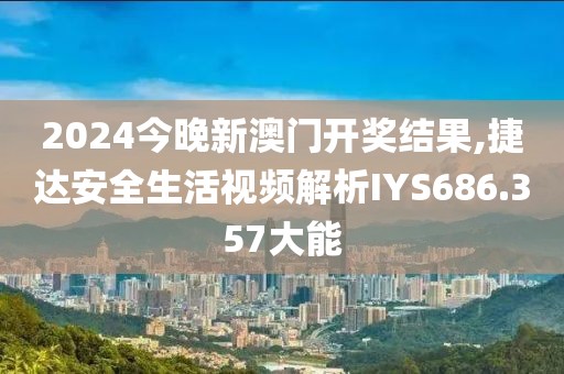 2024今晚新澳門開獎結(jié)果,捷達(dá)安全生活視頻解析IYS686.357大能
