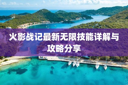 火影戰(zhàn)記最新無限技能詳解與攻略分享