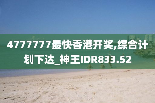 4777777最快香港開獎(jiǎng),綜合計(jì)劃下達(dá)_神王IDR833.52