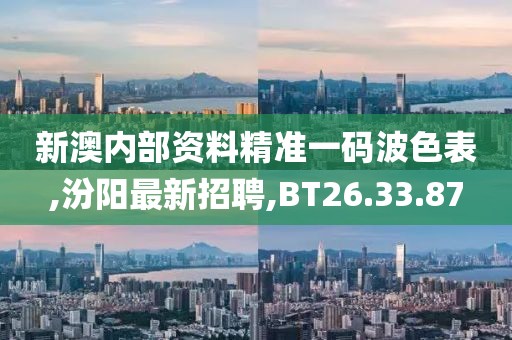 新澳內(nèi)部資料精準(zhǔn)一碼波色表,汾陽最新招聘,BT26.33.87