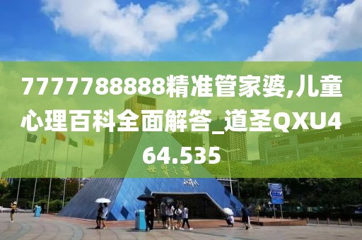 7777788888精準(zhǔn)管家婆,兒童心理百科全面解答_道圣QXU464.535